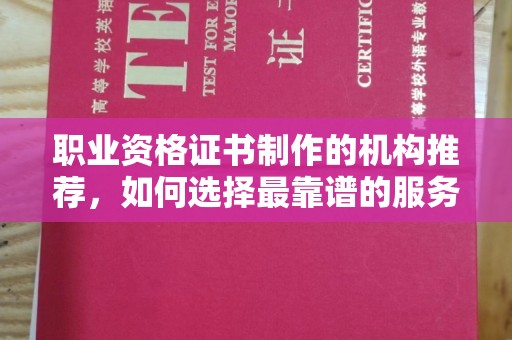融安职业资格证书制作的机构推荐，如何选择最靠谱的服务商？