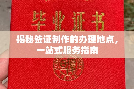 融安揭秘签证制作的办理地点，一站式服务指南