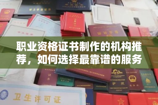 融安职业资格证书制作的机构推荐，如何选择最靠谱的服务商？