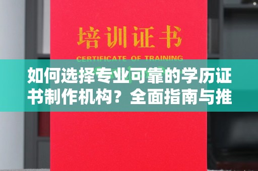 融安如何选择专业可靠的学历证书制作机构？全面指南与推荐