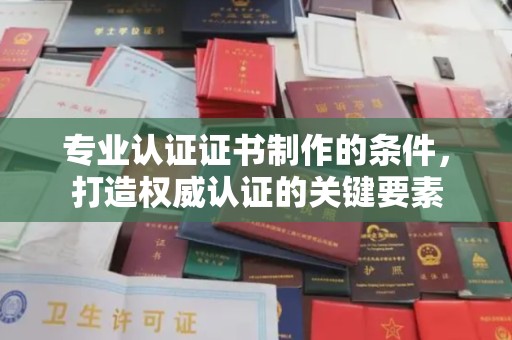 融安专业认证证书制作的条件，打造权威认证的关键要素