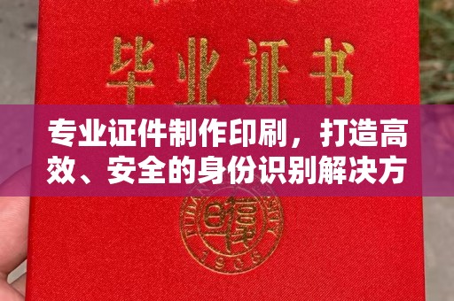 融安专业证件制作印刷，打造高效、安全的身份识别解决方案