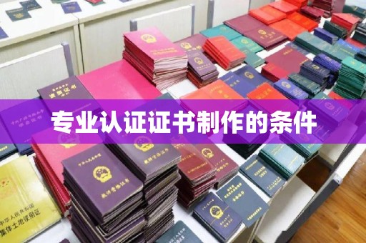 融安专业认证证书制作的条件