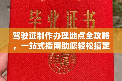 融安驾驶证制作办理地点全攻略，一站式指南助您轻松搞定