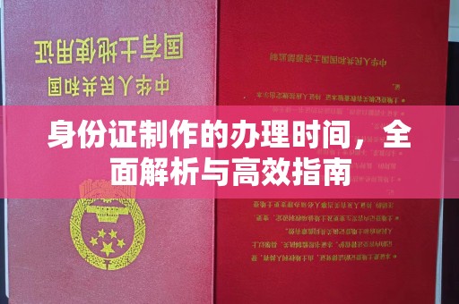 融安身份证制作的办理时间，全面解析与高效指南