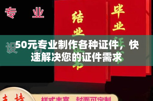 融安50元专业制作各种证件，快速解决您的证件需求