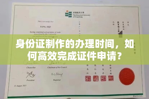 融安身份证制作的办理时间，如何高效完成证件申请？
