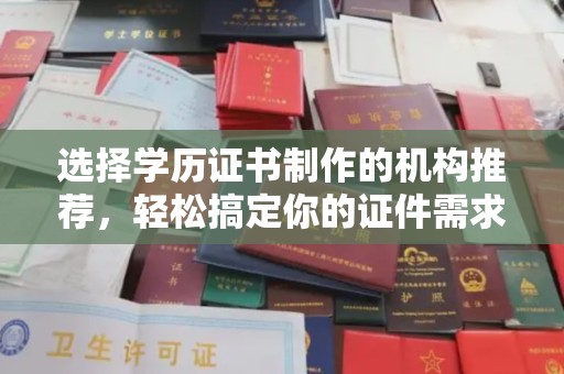融安选择学历证书制作的机构推荐，轻松搞定你的证件需求