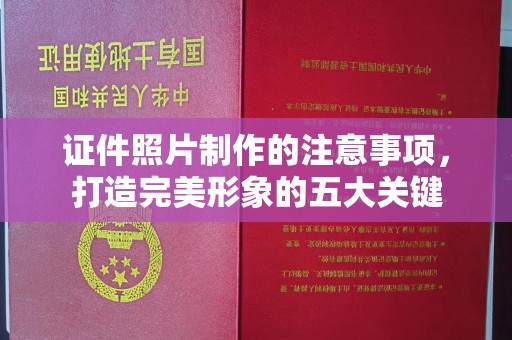 融安证件照片制作的注意事项，打造完美形象的五大关键