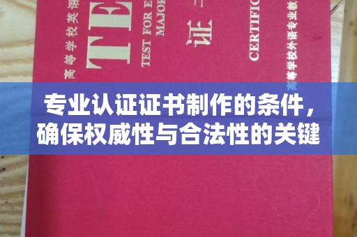 融安专业认证证书制作的条件，确保权威性与合法性的关键要素