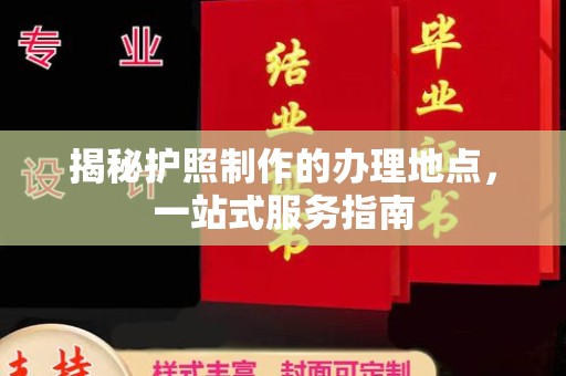 融安揭秘护照制作的办理地点，一站式服务指南
