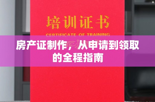 融安房产证制作，从申请到领取的全程指南