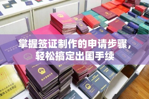 融安掌握签证制作的申请步骤，轻松搞定出国手续