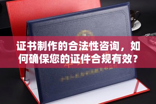 融安证书制作的合法性咨询，如何确保您的证件合规有效？