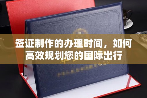融安签证制作的办理时间，如何高效规划您的国际出行