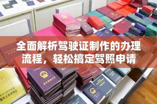 融安全面解析驾驶证制作的办理流程，轻松搞定驾照申请
