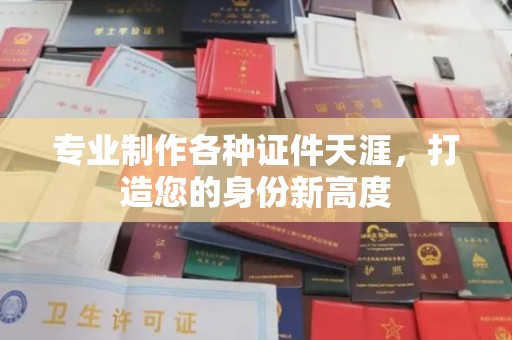 融安专业制作各种证件天涯，打造您的身份新高度