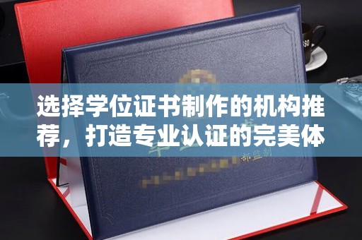 融安选择学位证书制作的机构推荐，打造专业认证的完美体验