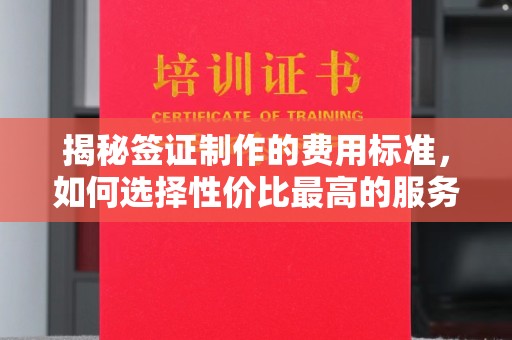 融安揭秘签证制作的费用标准，如何选择性价比最高的服务？