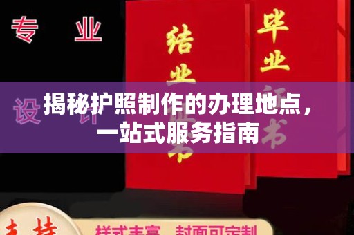 融安揭秘护照制作的办理地点，一站式服务指南