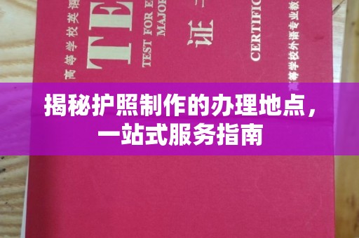 融安揭秘护照制作的办理地点，一站式服务指南