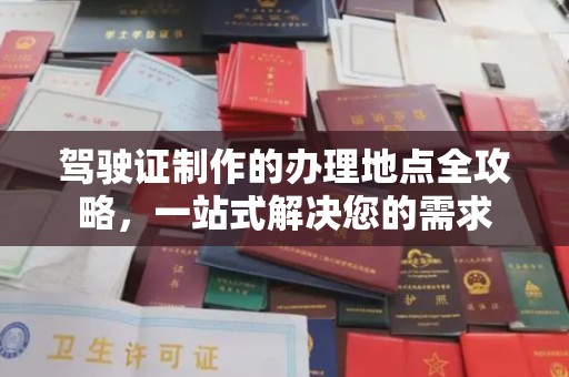 融安驾驶证制作的办理地点全攻略，一站式解决您的需求