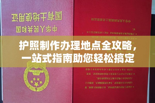 融安护照制作办理地点全攻略，一站式指南助您轻松搞定